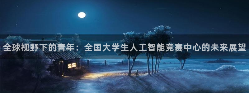 全球视野下的青年：全国大学生人工智能竞赛中心的未来展望