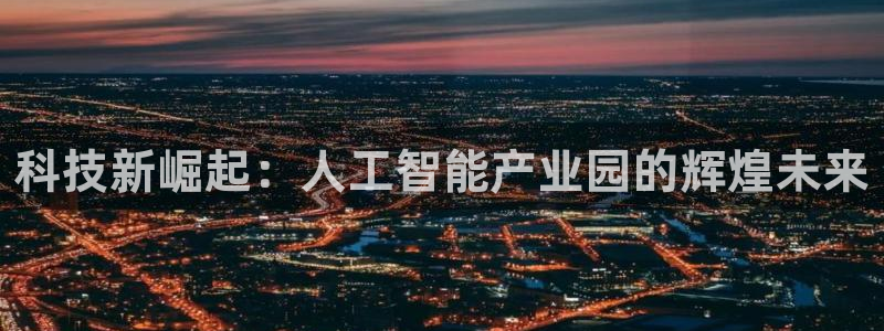 科技新崛起：人工智能产业园的辉煌未来