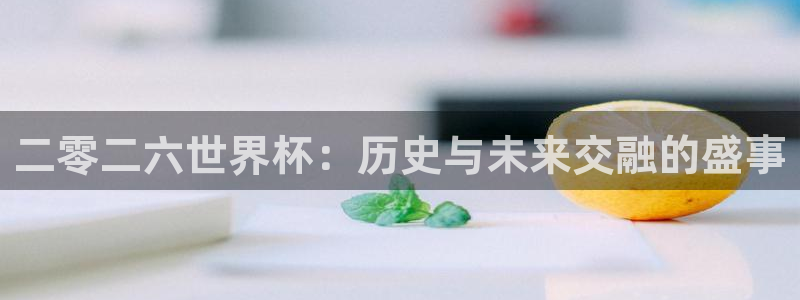 二零二六世界杯：历史与未来交融的盛事
