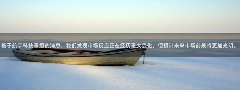 基于航宇科技重组的消息，我们发现市场反应正在经历重大变化，但预计未来市场前景将更加光明。