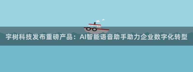 宇树科技发布重磅产品：AI智能语音助手助力企业数字化转型