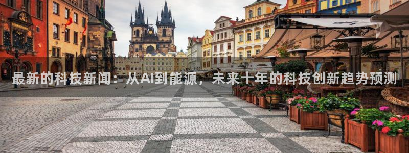 最新的科技新闻：从AI到能源，未来十年的科技创新趋势预测