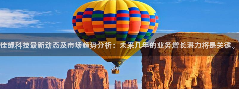 佳缘科技最新动态及市场趋势分析：未来几年的业务增长潜力将是关键。