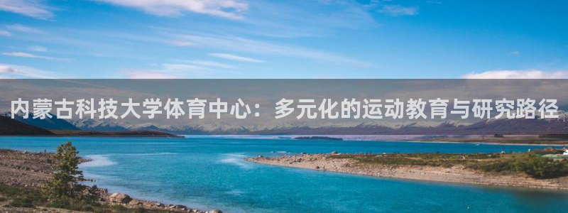 内蒙古科技大学体育中心：多元化的运动教育与研究路径