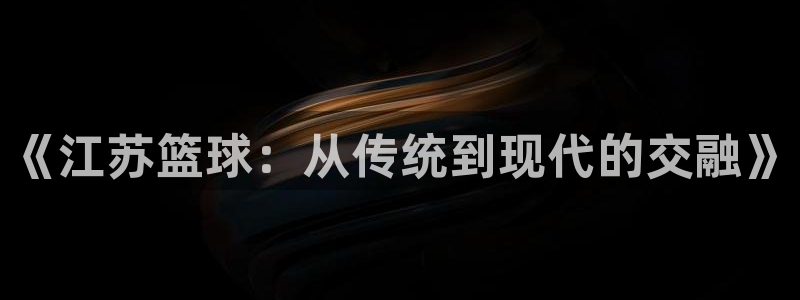 《江苏篮球：从传统到现代的交融》