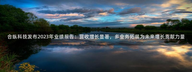 合纵科技发布2023年业绩报告：营收增长显著，多业务拓展为未来增长贡献力量